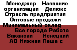 Менеджер › Название организации ­ Делюкс › Отрасль предприятия ­ Оптовые продажи › Минимальный оклад ­ 25 000 - Все города Работа » Вакансии   . Ненецкий АО,Нижняя Пеша с.